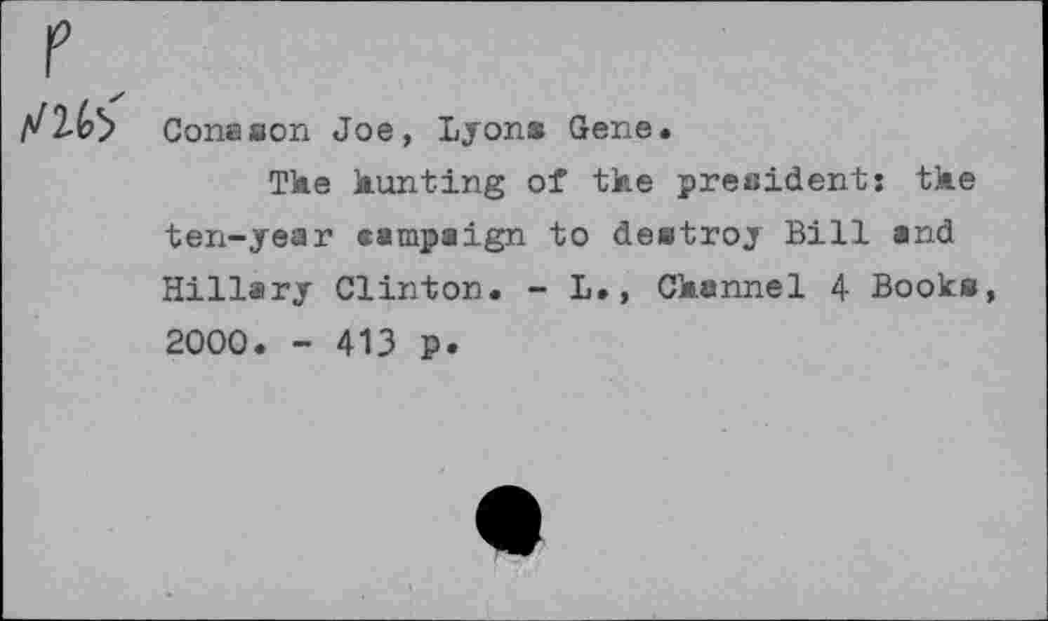 ﻿
Cona son Joe, Lyon# Gene.
The hunting of the president: the ten-year campaign to destroy Bill and Hillary Clinton. - L., Channel 4 Books,
2000. - 413 p.